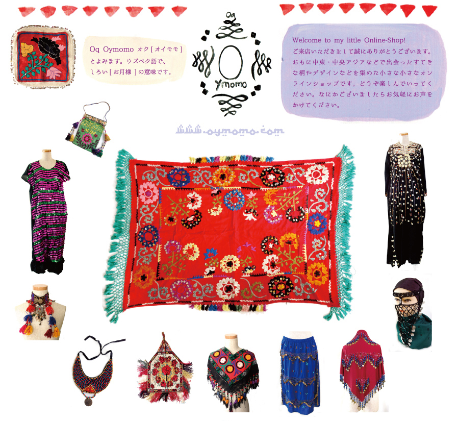 Welcome to my little Online-Shop!ご来店いただきまして誠にありがとうございます。
おもに中東・中央アジアなどで出会ったすてきな柄やデザインなどを集めた小さな小さなオンラインショップです。どうぞ楽しんでいってください。なにかございましたらお気軽にお声をかけてください。